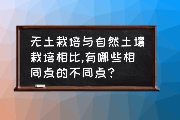 无土栽培和常规种植蔬菜哪个更好 无土栽培与自然土壤栽培相比,有哪些相同点的不同点？