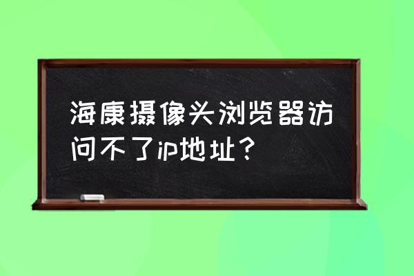 海康摄像头ip地址冲突设置方法 海康摄像头浏览器访问不了ip地址？