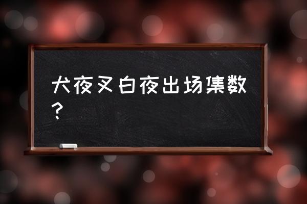 犬夜叉高能集数 犬夜叉白夜出场集数？