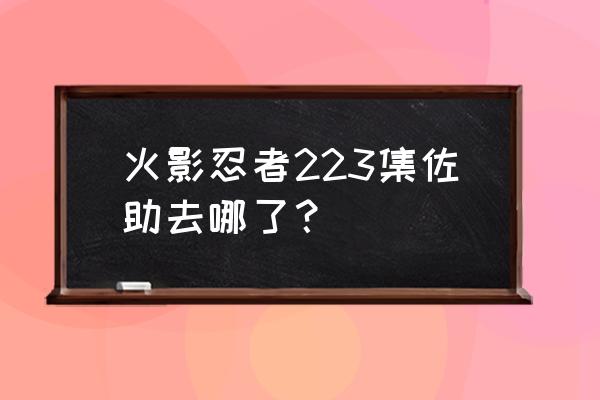 火影忍者佐助离开木叶第几集 火影忍者223集佐助去哪了？