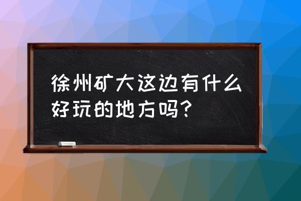 戏马台景区游览图 徐州矿大这边有什么好玩的地方吗？