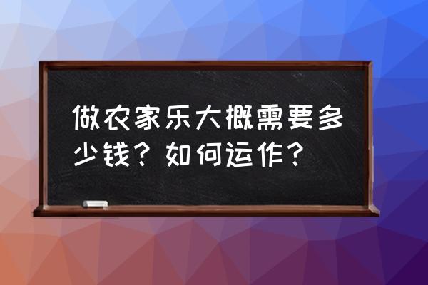 如何打造一个好的农家乐 做农家乐大概需要多少钱？如何运作？