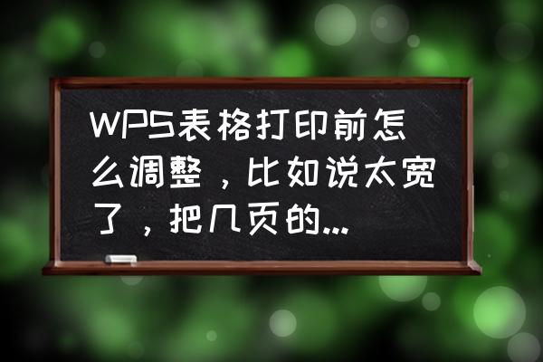 wps表格怎样缩小在显示屏全部显示 WPS表格打印前怎么调整，比如说太宽了，把几页的纸缩小空间变成一页来打印？