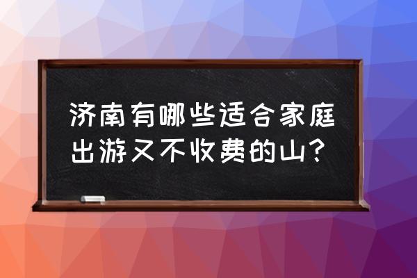 上海免费旅游的景点一览表 济南有哪些适合家庭出游又不收费的山？