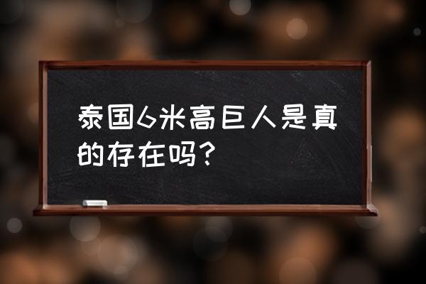 泰国六七月份一般多少度 泰国6米高巨人是真的存在吗？