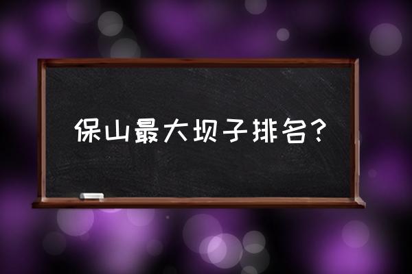 云南保山市区旅游景点推荐一日游 保山最大坝子排名？