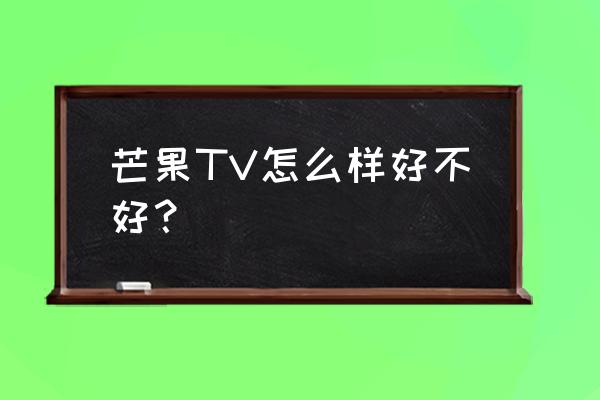 芒果是有什么不好的吗 芒果TV怎么样好不好？