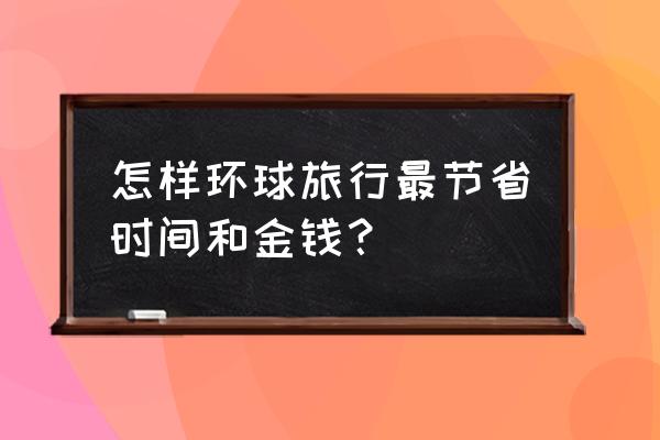 邮轮如何预订最划算 怎样环球旅行最节省时间和金钱？