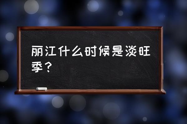 丽江古城木府最佳旅游时间 丽江什么时候是淡旺季？