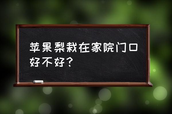 院里种一棵梨树 苹果梨栽在家院门口好不好？