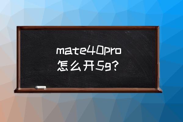 华为mate 40 pro真正开启5g mate40pro怎么开5g？