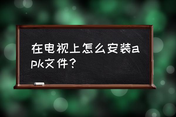 win10安装apk最完美的方法 在电视上怎么安装apk文件？