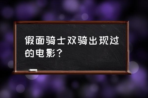 假面骑士双骑是两个人变的吗 假面骑士双骑出现过的电影？