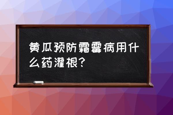 怎样防止黄瓜长势不齐 黄瓜预防霜霉病用什么药灌根？