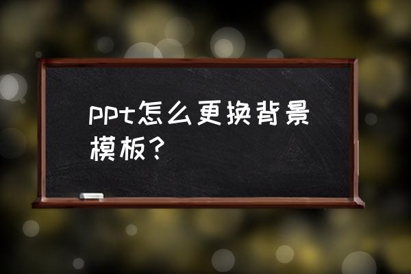 如何制作ppt背景板图片教程 ppt怎么更换背景模板？