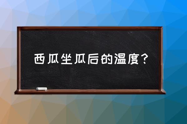 西瓜坐果后水肥怎么管理 西瓜坐瓜后的温度？