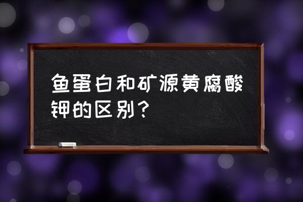 鱼蛋白的搭配使用小技巧 鱼蛋白和矿源黄腐酸钾的区别？