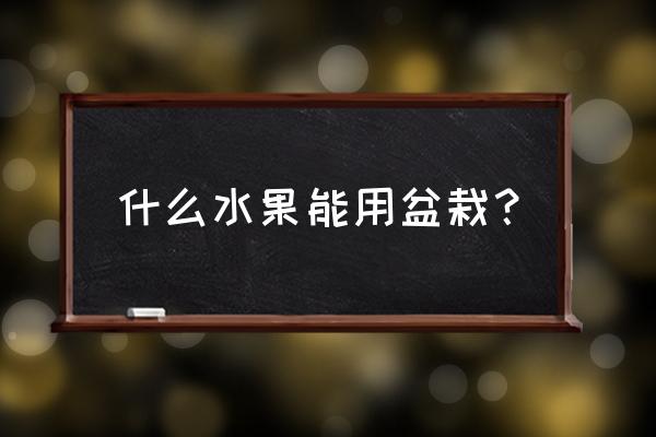 家庭盆栽一年四季都能吃的果子 什么水果能用盆栽？