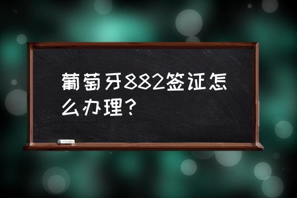 葡萄牙旅行签证好办理吗 葡萄牙882签证怎么办理？