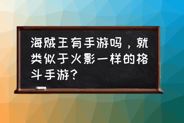 火影和海贼王技能怎么操作 海贼王有手游吗，就类似于火影一样的格斗手游？