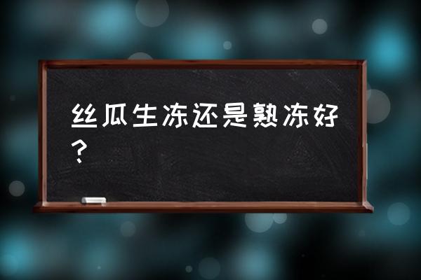 丝瓜可以保存起来冬天吃吗 丝瓜生冻还是熟冻好？