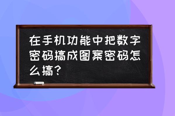 手机咋设置图案密码 在手机功能中把数字密码搞成图案密码怎么搞？