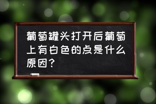 葡萄叶上长白斑是什么病 葡萄罐头打开后葡萄上有白色的点是什么原因？