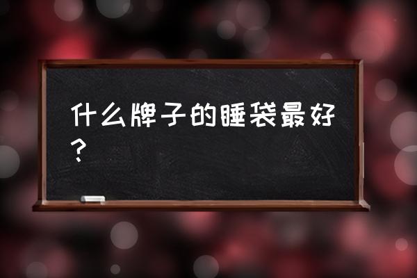 在外打工不带被子买个睡袋行不行 什么牌子的睡袋最好？