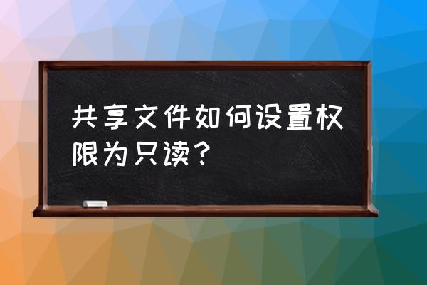 怎样将word文档共享改为不共享 共享文件如何设置权限为只读？