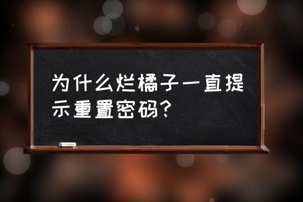 烂桔子有什么用 为什么烂橘子一直提示重置密码？