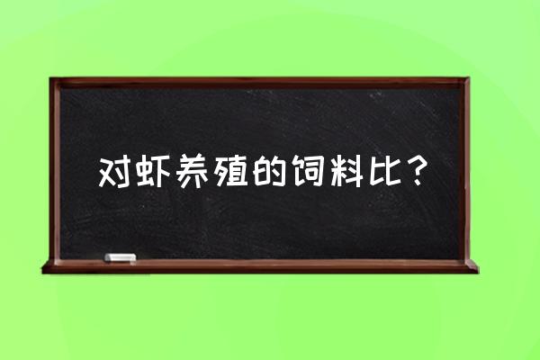 对虾饲料检测标准 对虾养殖的饲料比？