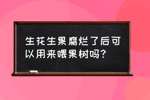 变质的花生米怎样做花肥 生花生果腐烂了后可以用来喂果树吗？