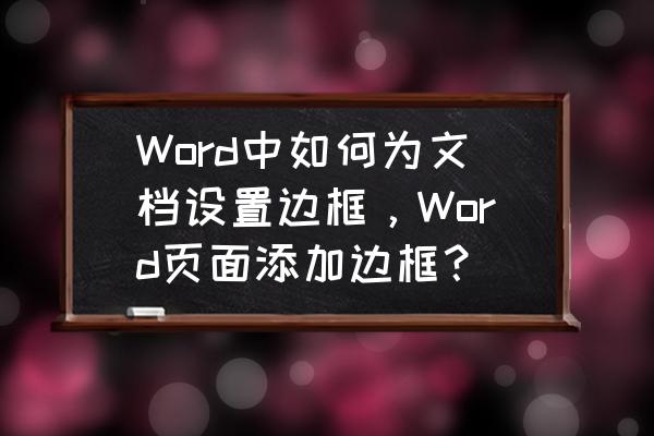 word为正文段落设置边框 Word中如何为文档设置边框，Word页面添加边框？