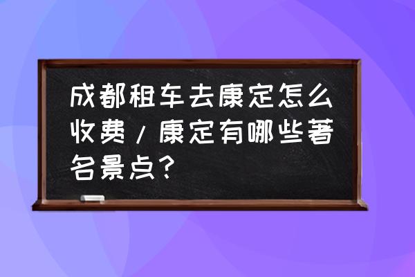 折多山要门票吗 成都租车去康定怎么收费/康定有哪些著名景点？