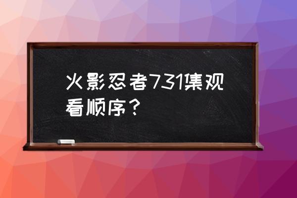 火影忍者一共分为几个篇章 火影忍者731集观看顺序？