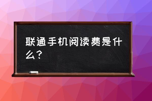 联通沃阅读产品包月 联通手机阅读费是什么？