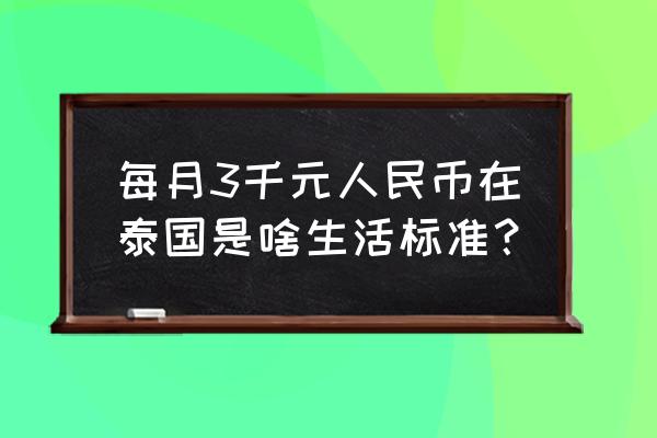 去泰国工作需要多少钱才能去 每月3千元人民币在泰国是啥生活标准？