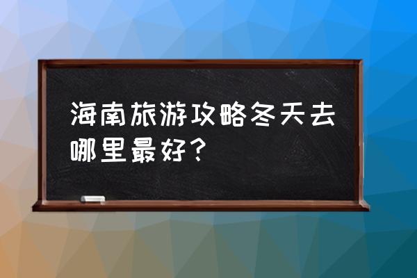 海南自助游玩攻略 海南旅游攻略冬天去哪里最好？