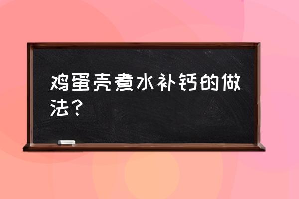 吃鸡蛋壳补钙真实经验 鸡蛋壳煮水补钙的做法？