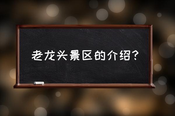 山海关老龙头为什么是弯形的 老龙头景区的介绍？