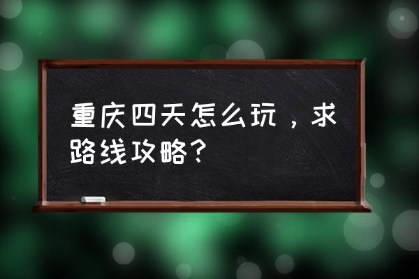 重庆旅游攻略必去景点自由行 重庆四天怎么玩，求路线攻略？