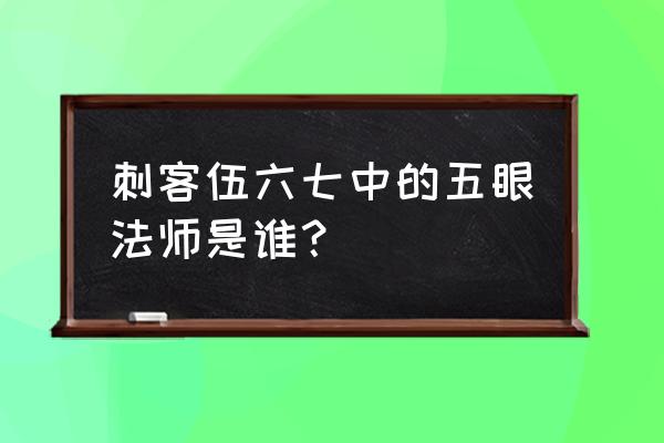 刺客伍六七霸气眼睛的画法 刺客伍六七中的五眼法师是谁？