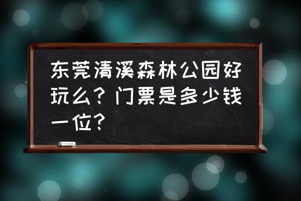 东莞清溪有什么好玩的 东莞清溪森林公园好玩么？门票是多少钱一位？