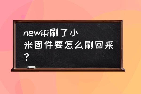 小米9pro手机系统固件怎么删除 newifi刷了小米固件要怎么刷回来？