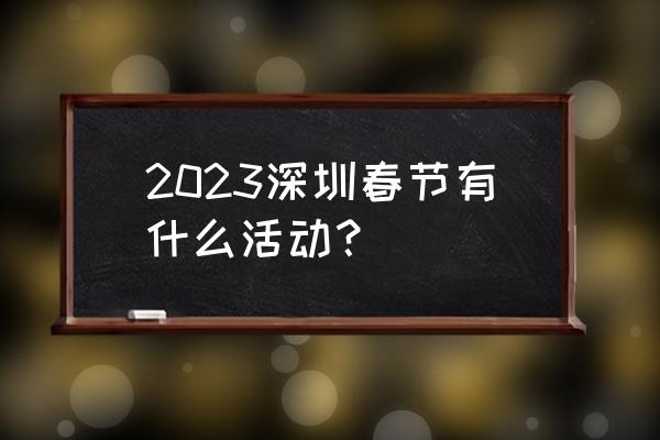 巨兽战场2023青龙怎么获得 2023深圳春节有什么活动？