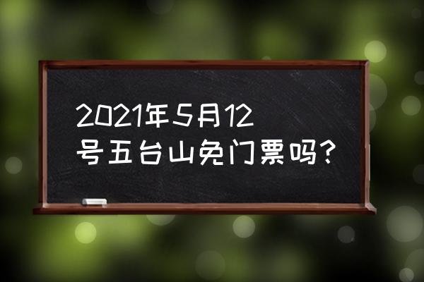 五台山免费旅游攻略路线地图 2021年5月12号五台山免门票吗？