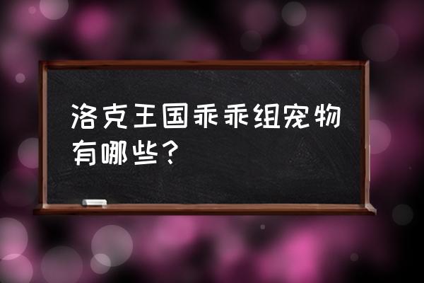 洛克王国小糯米团怎么得 洛克王国乖乖组宠物有哪些？