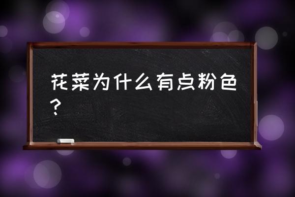 经常吃花菜有什么好处与坏处 花菜为什么有点粉色？