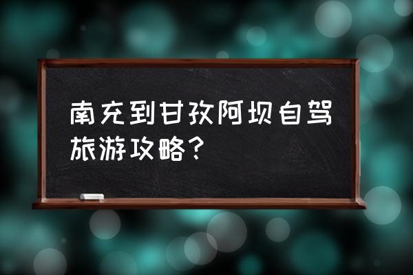 成都阿坝旅游攻略 南充到甘孜阿坝自驾旅游攻略？