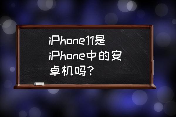 苹果11上市时间和售价 iPhone11是iPhone中的安卓机吗？